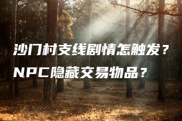 沙门村支线剧情怎触发？NPC隐藏交易物品？ | ae插件合集