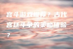 宫斗游戏推荐？古代宫廷斗争的策略体验？ | ae插件合集