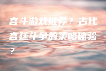 宫斗游戏推荐？古代宫廷斗争的策略体验？ | ae插件合集