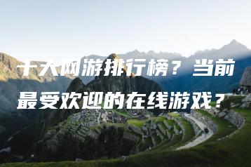 十大网游排行榜？当前最受欢迎的在线游戏？ | ae插件合集