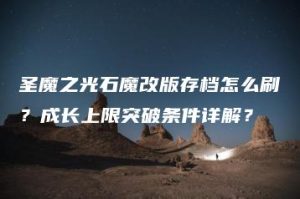 圣魔之光石魔改版存档怎么刷？成长上限突破条件详解？ | ae插件合集