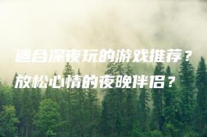 适合深夜玩的游戏推荐？放松心情的夜晚伴侣？ | ae插件合集