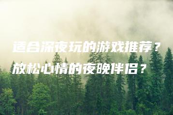 适合深夜玩的游戏推荐？放松心情的夜晚伴侣？ | ae插件合集