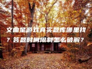 文曲星游戏真实题库哪里找？答题时间限制怎么破解？ | ae插件合集