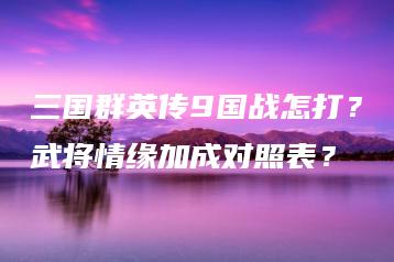 三国群英传9国战怎打？武将情缘加成对照表？ | ae插件合集