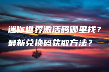 迷你世界激活码哪里找？最新兑换码获取方法？ | ae插件合集