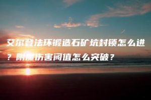 艾尔登法环锻造石矿坑封锁怎么进？附魔伤害阈值怎么突破？ | ae插件合集