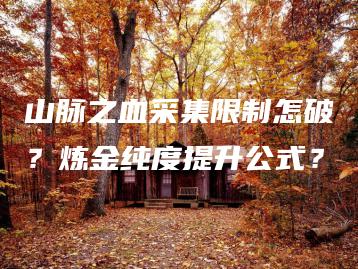 山脉之血采集限制怎破？炼金纯度提升公式？ | ae插件合集