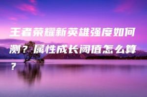 王者荣耀新英雄强度如何测？属性成长阈值怎么算？ | ae插件合集