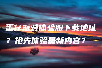 蛋仔派对体验服下载地址？抢先体验最新内容？ | ae插件合集