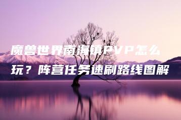 魔兽世界南海镇PVP怎么玩？阵营任务速刷路线图解 | ae插件合集