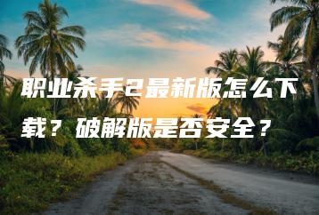 职业杀手2最新版怎么下载？破解版是否安全？ | ae插件合集