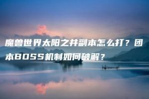 魔兽世界太阳之井副本怎么打？团本BOSS机制如何破解？ | ae插件合集