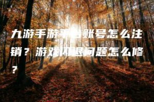 九游手游平台账号怎么注销？游戏闪退问题怎么修？ | ae插件合集