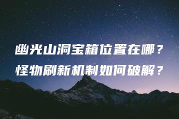 幽光山洞宝箱位置在哪？怪物刷新机制如何破解？ | ae插件合集