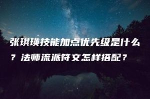 张琪瑛技能加点优先级是什么？法师流派符文怎样搭配？ | ae插件合集