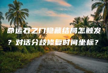 命运石之门隐藏结局怎触发？对话分歧修复时间坐标？ | ae插件合集