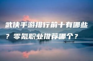 武侠手游排行前十有哪些？零氪职业推荐哪个？ | ae插件合集