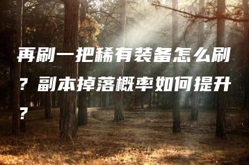 再刷一把稀有装备怎么刷？副本掉落概率如何提升？ | ae插件合集
