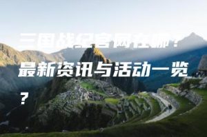 三国战纪官网在哪？最新资讯与活动一览？ | ae插件合集