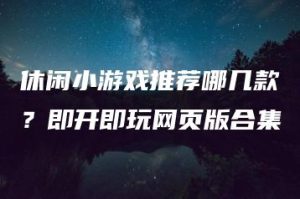休闲小游戏推荐哪几款？即开即玩网页版合集 | ae插件合集