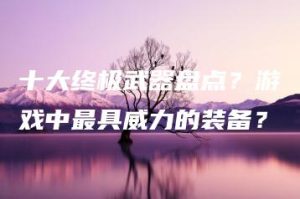 十大终极武器盘点？游戏中最具威力的装备？ | ae插件合集