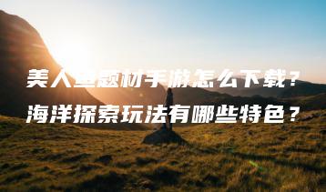 美人鱼题材手游怎么下载？海洋探索玩法有哪些特色？ | ae插件合集