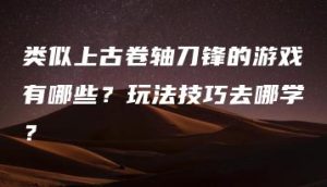 类似上古卷轴刀锋的游戏有哪些？玩法技巧去哪学？ | ae插件合集