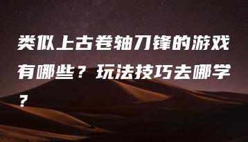 类似上古卷轴刀锋的游戏有哪些？玩法技巧去哪学？ | ae插件合集