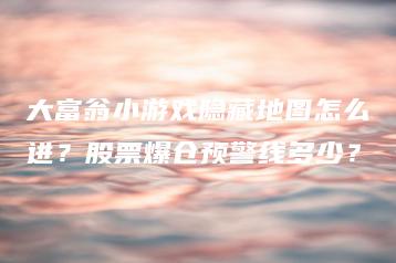 大富翁小游戏隐藏地图怎么进？股票爆仓预警线多少？ | ae插件合集