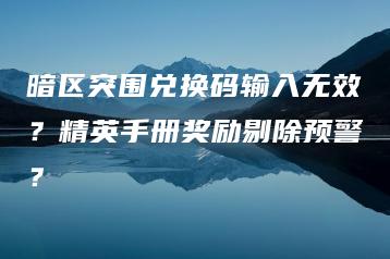 暗区突围兑换码输入无效？精英手册奖励剔除预警？ | ae插件合集
