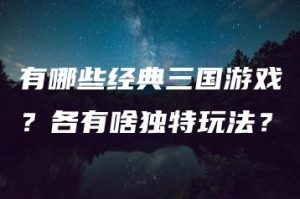 有哪些经典三国游戏？各有啥独特玩法？ | ae插件合集