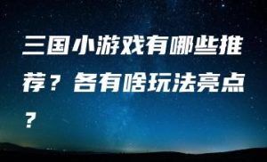 三国小游戏有哪些推荐？各有啥玩法亮点？ | ae插件合集