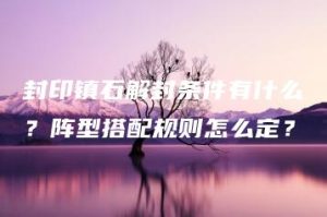 封印镇石解封条件有什么？阵型搭配规则怎么定？ | ae插件合集