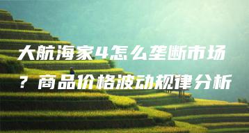 大航海家4怎么垄断市场？商品价格波动规律分析 | ae插件合集