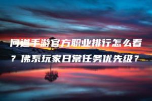 问道手游官方职业排行怎么看？佛系玩家日常任务优先级？ | ae插件合集