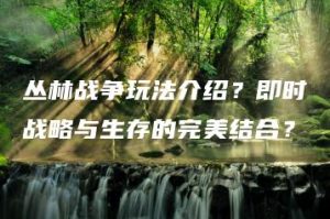 丛林战争玩法介绍？即时战略与生存的完美结合？ | ae插件合集