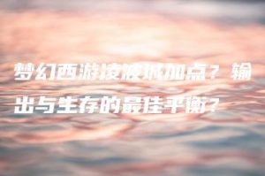 梦幻西游凌波城加点？输出与生存的最佳平衡？ | ae插件合集