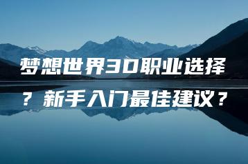 梦想世界3D职业选择？新手入门最佳建议？ | ae插件合集
