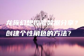 龙族幻想捏脸数据分享？创建个性角色的方法？ | ae插件合集