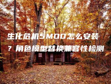 生化危机5MOD怎么安装？角色模型替换兼容性检测 | ae插件合集