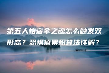 第五人格宿伞之魂怎么触发双形态？恐惧值累积算法详解？ | ae插件合集