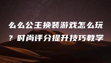 么么公主换装游戏怎么玩？时尚评分提升技巧教学 | ae插件合集