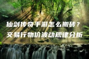 仙剑传奇手游怎么搬砖？交易行物价波动规律分析 | ae插件合集