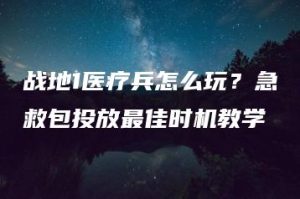战地1医疗兵怎么玩？急救包投放最佳时机教学 | ae插件合集