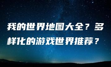 我的世界地图大全？多样化的游戏世界推荐？ | ae插件合集