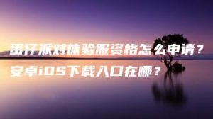 蛋仔派对体验服资格怎么申请？安卓iOS下载入口在哪？ | ae插件合集