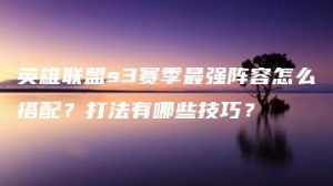 英雄联盟s3赛季最强阵容怎么搭配？打法有哪些技巧？ | ae插件合集
