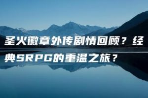 圣火徽章外传剧情回顾？经典SRPG的重温之旅？ | ae插件合集