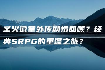 圣火徽章外传剧情回顾？经典SRPG的重温之旅？ | ae插件合集